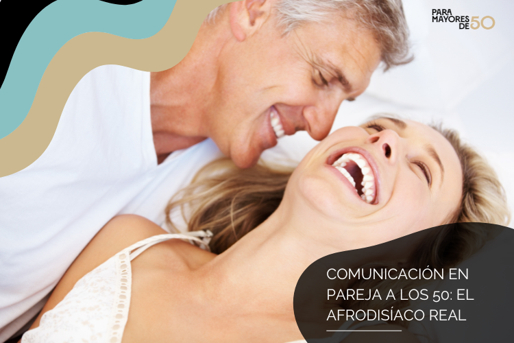 Comunicación en pareja a los 50: el afrodisíaco real