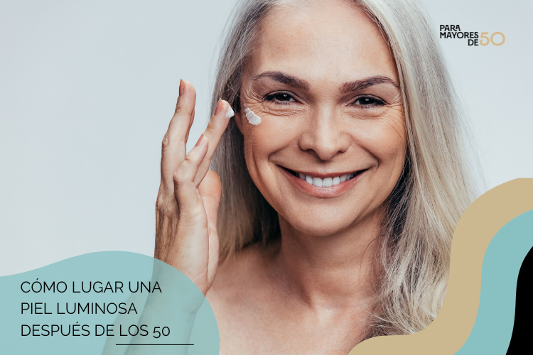lograr piel luminosa después de los 50 en paramayoresde50
