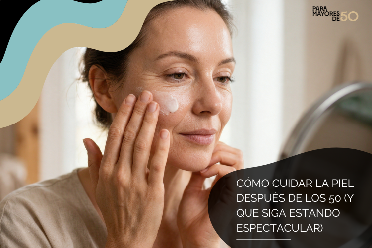 Cómo cuidar tu piel después de los 50 (y que siga estando espectacular)